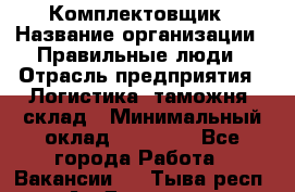 Комплектовщик › Название организации ­ Правильные люди › Отрасль предприятия ­ Логистика, таможня, склад › Минимальный оклад ­ 22 000 - Все города Работа » Вакансии   . Тыва респ.,Ак-Довурак г.
